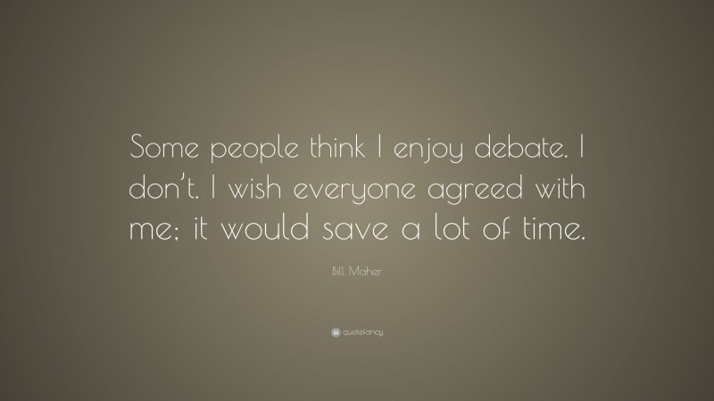 Bill Maher Quote: “Some people think I enjoy debate. I don’t. I wish everyone agreed with me; it would save a lot of time.”