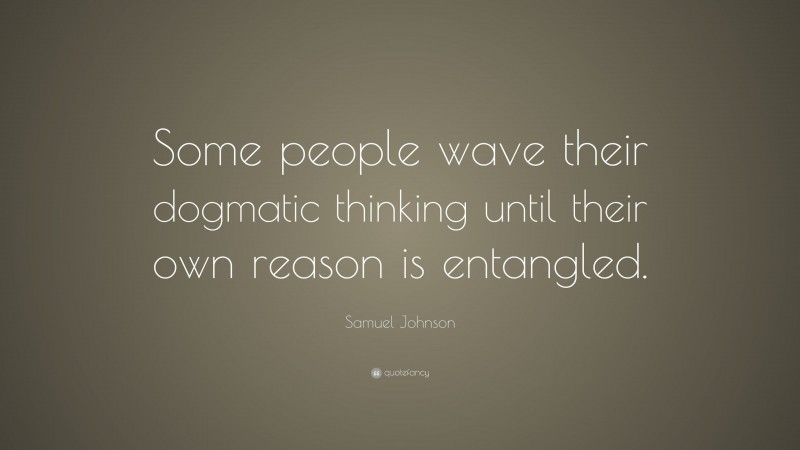 Samuel Johnson Quote: “Some people wave their dogmatic thinking until their own reason is entangled.”