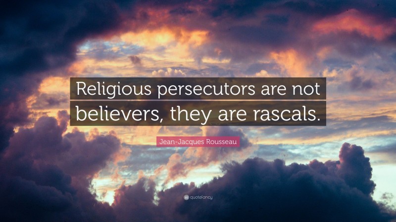 Jean-Jacques Rousseau Quote: “Religious persecutors are not believers, they are rascals.”
