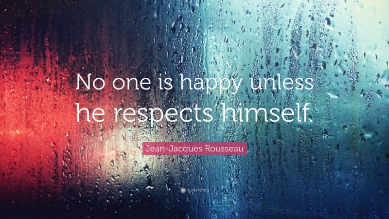 Jean-Jacques Rousseau Quote: “No one is happy unless he respects himself.”