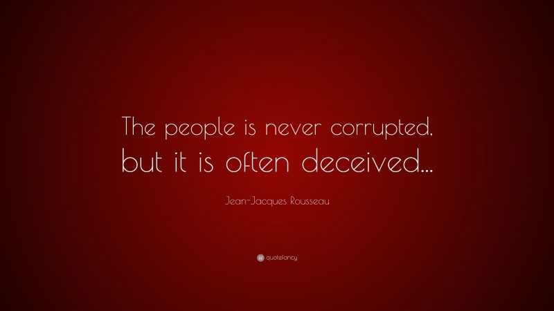 Jean-Jacques Rousseau Quote: “The people is never corrupted, but it is often deceived...”