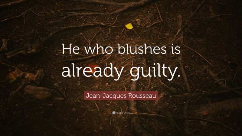 Jean-Jacques Rousseau Quote: “He who blushes is already guilty.”