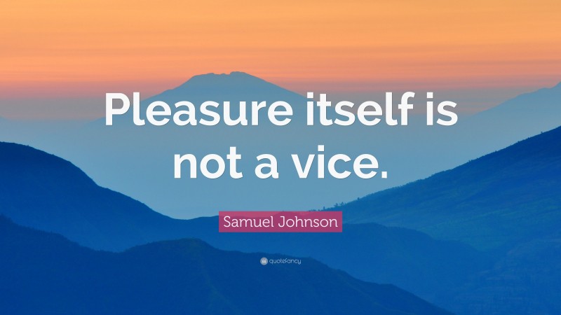 Samuel Johnson Quote: “Pleasure itself is not a vice.”