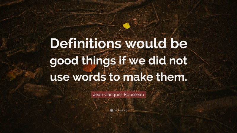 Jean-Jacques Rousseau Quote: “Definitions would be good things if we did not use words to make them.”