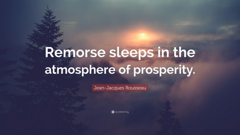 Jean-Jacques Rousseau Quote: “Remorse sleeps in the atmosphere of prosperity.”