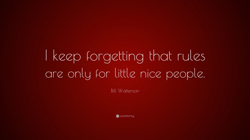 Bill Watterson Quote: “I keep forgetting that rules are only for little nice people.”