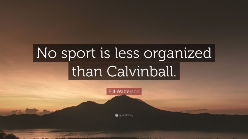 Bill Watterson Quote: “No sport is less organized than Calvinball.”