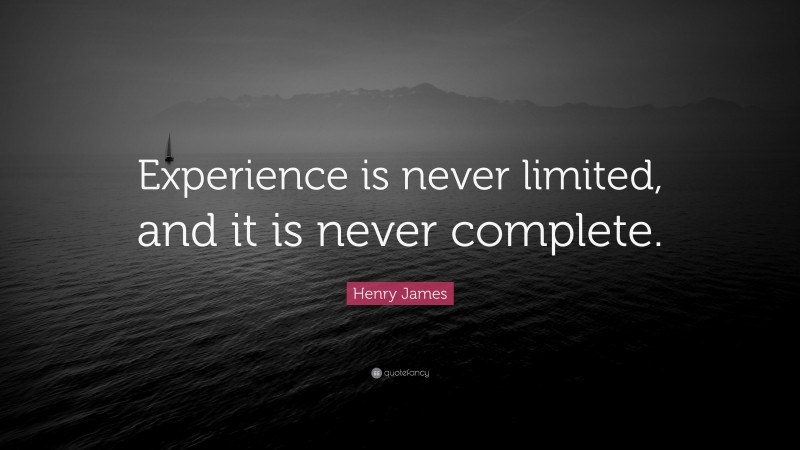 Henry James Quote: “Experience is never limited, and it is never complete.”