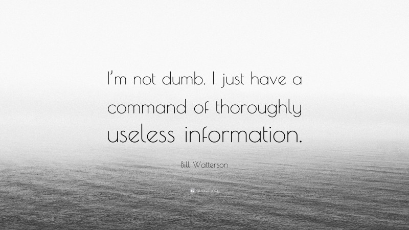 Bill Watterson Quote: “I’m not dumb. I just have a command of thoroughly useless information.”
