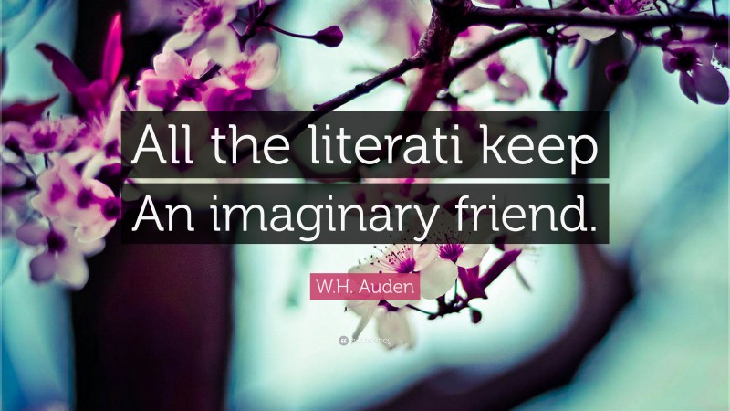 W.H. Auden Quote: “All the literati keep An imaginary friend.”