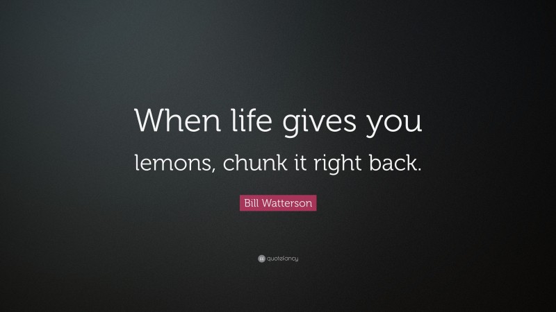 Bill Watterson Quote: “When life gives you lemons, chunk it right back.”