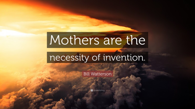 Bill Watterson Quote: “Mothers are the necessity of invention.”