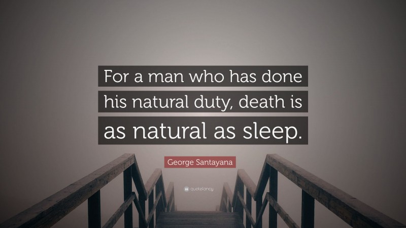 George Santayana Quote: “For a man who has done his natural duty, death is as natural as sleep.”