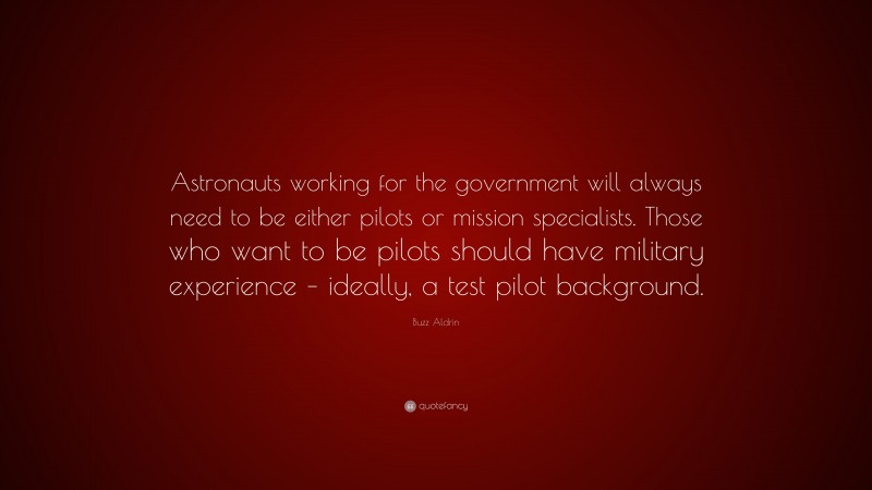 Buzz Aldrin Quote: “Astronauts working for the government will always need to be either pilots or mission specialists. Those who want to be pilots should have military experience – ideally, a test pilot background.”