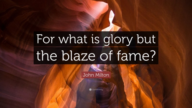 John Milton Quote: “For what is glory but the blaze of fame?”