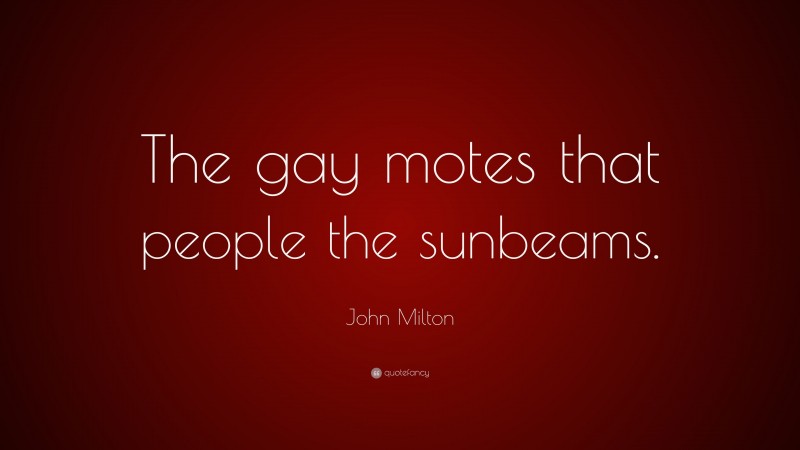 John Milton Quote: “The gay motes that people the sunbeams.”