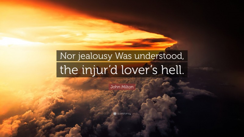 John Milton Quote: “Nor jealousy Was understood, the injur’d lover’s hell.”