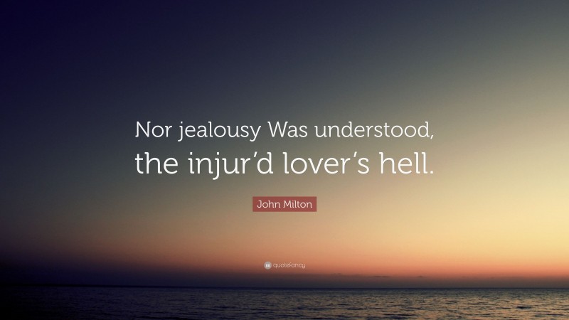 John Milton Quote: “Nor jealousy Was understood, the injur’d lover’s hell.”