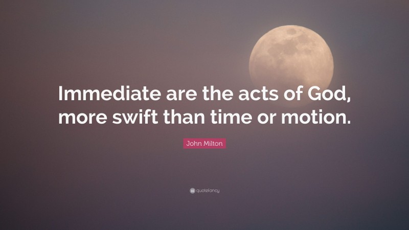 John Milton Quote: “Immediate are the acts of God, more swift than time or motion.”