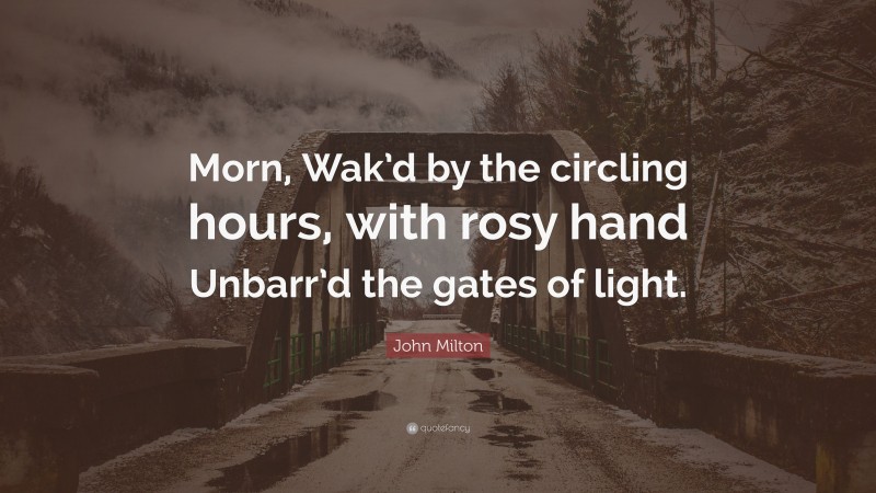 John Milton Quote: “Morn, Wak’d by the circling hours, with rosy hand Unbarr’d the gates of light.”