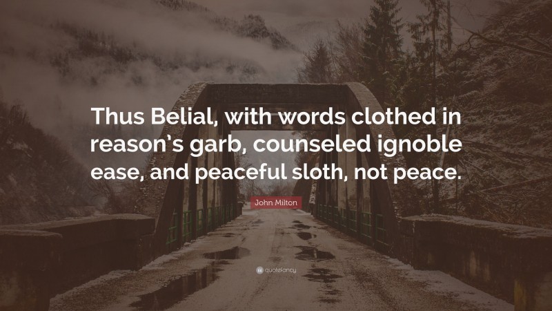 John Milton Quote: “Thus Belial, with words clothed in reason’s garb, counseled ignoble ease, and peaceful sloth, not peace.”