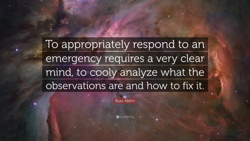 Buzz Aldrin Quote: “To appropriately respond to an emergency requires a very clear mind, to cooly analyze what the observations are and how to fix it.”