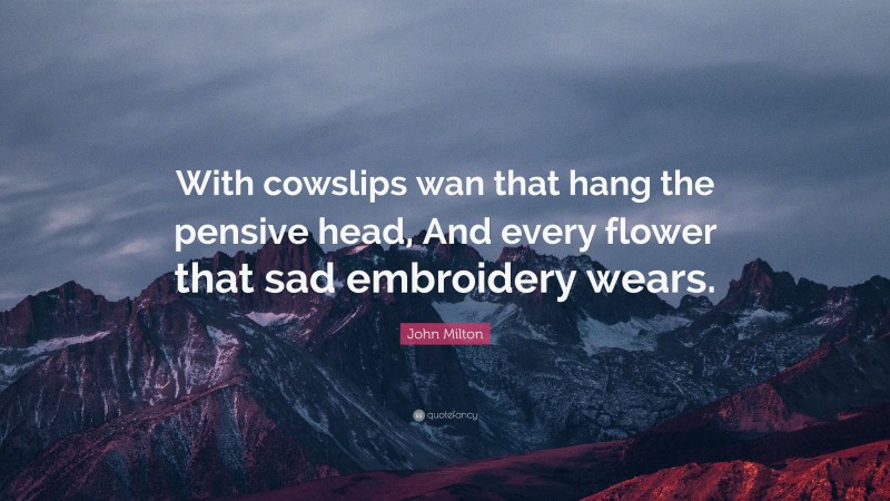 John Milton Quote: “With cowslips wan that hang the pensive head, And every flower that sad embroidery wears.”