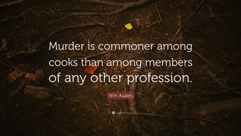 W.H. Auden Quote: “Murder is commoner among cooks than among members of any other profession.”