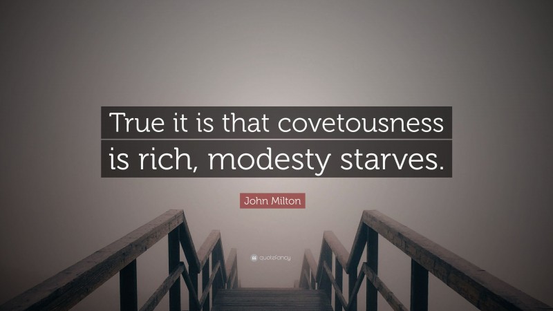 John Milton Quote: “True it is that covetousness is rich, modesty starves.”