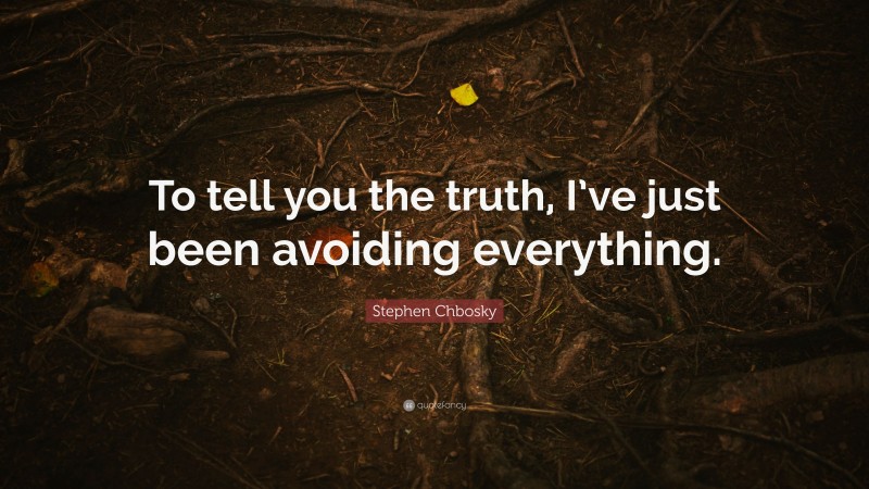 Stephen Chbosky Quote: “To tell you the truth, I’ve just been avoiding everything.”