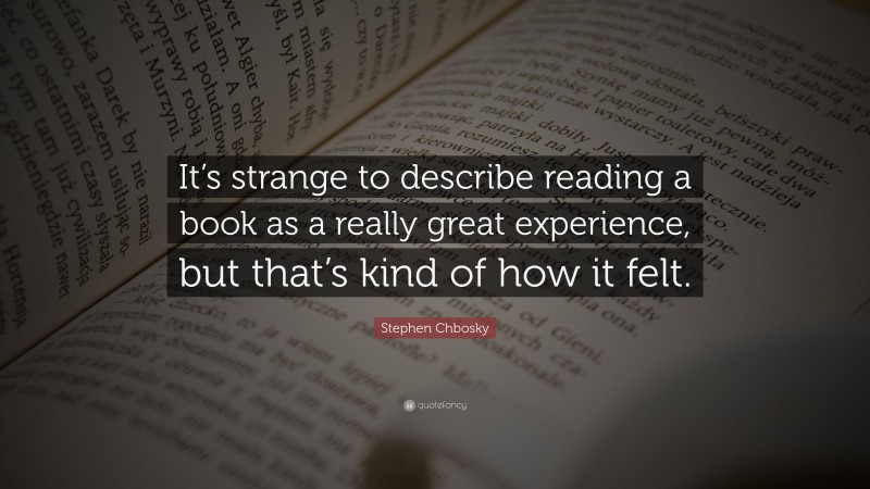 Stephen Chbosky Quote: “It’s strange to describe reading a book as a really great experience, but that’s kind of how it felt.”