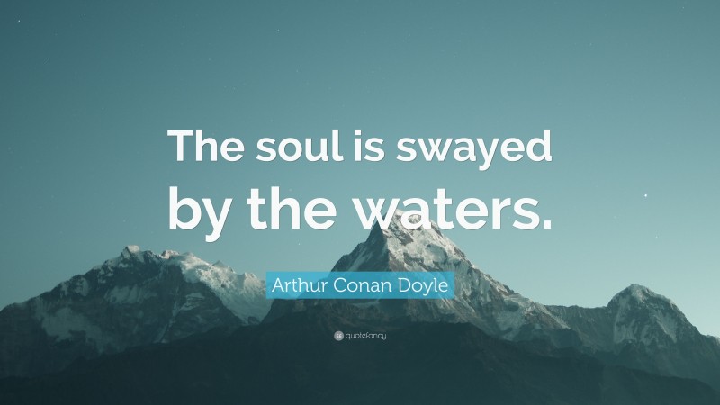 Arthur Conan Doyle Quote: “The soul is swayed by the waters.”