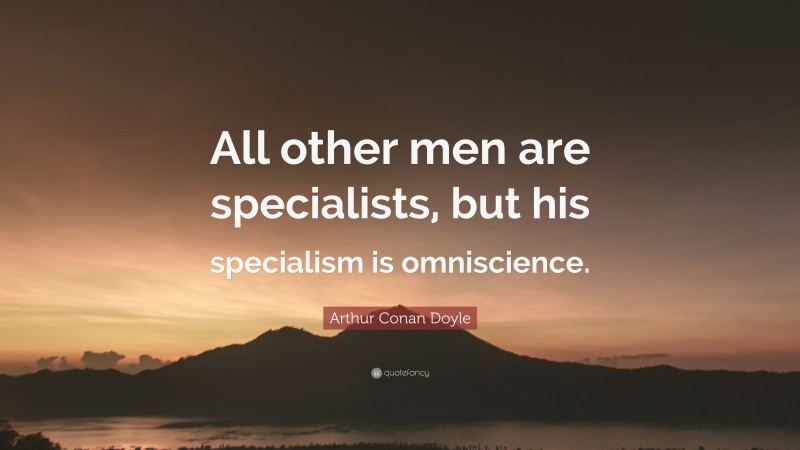 Arthur Conan Doyle Quote: “All other men are specialists, but his specialism is omniscience.”