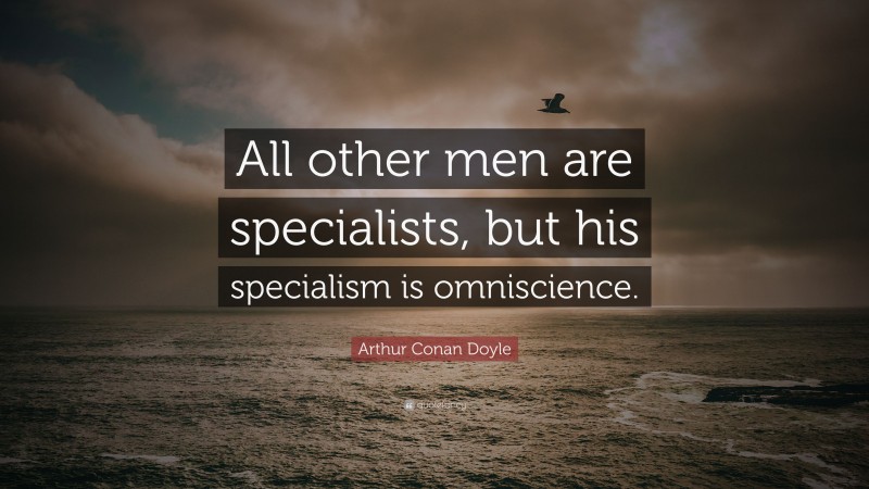 Arthur Conan Doyle Quote: “All other men are specialists, but his specialism is omniscience.”