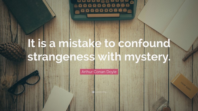 Arthur Conan Doyle Quote: “It is a mistake to confound strangeness with mystery.”