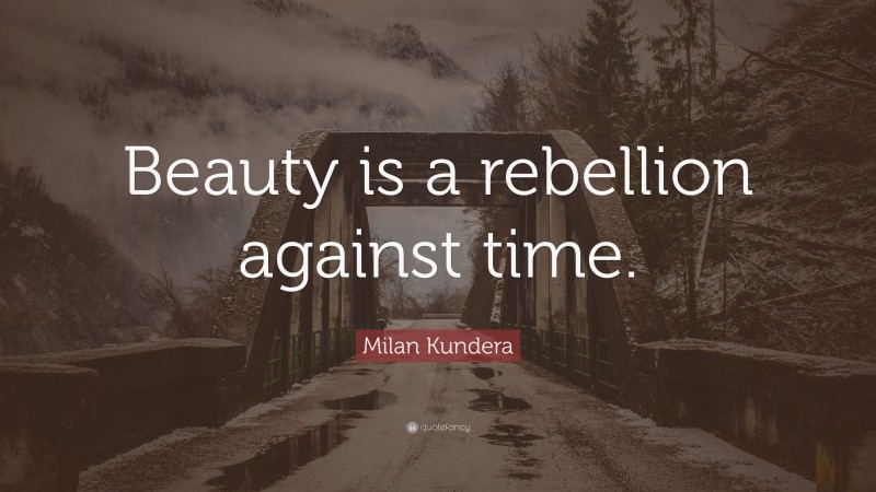 Milan Kundera Quote: “Beauty is a rebellion against time.”