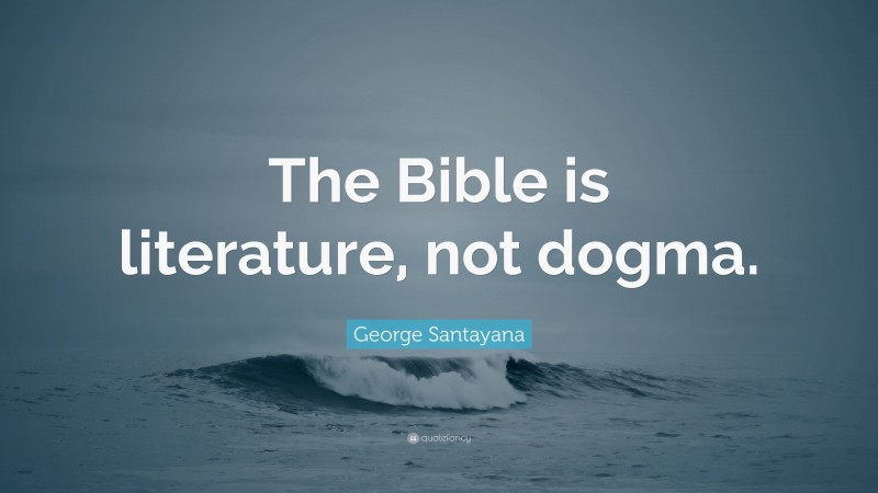 George Santayana Quote: “The Bible is literature, not dogma.”