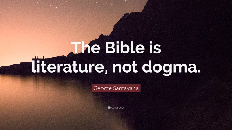 George Santayana Quote: “The Bible is literature, not dogma.”