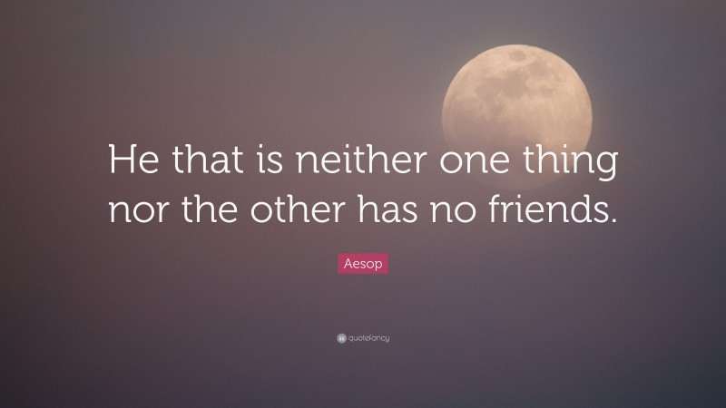 Aesop Quote: “He that is neither one thing nor the other has no friends.”