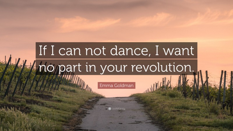 Emma Goldman Quote: “If I can not dance, I want no part in your revolution.”