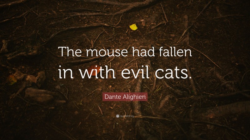 Dante Alighieri Quote: “The mouse had fallen in with evil cats.”