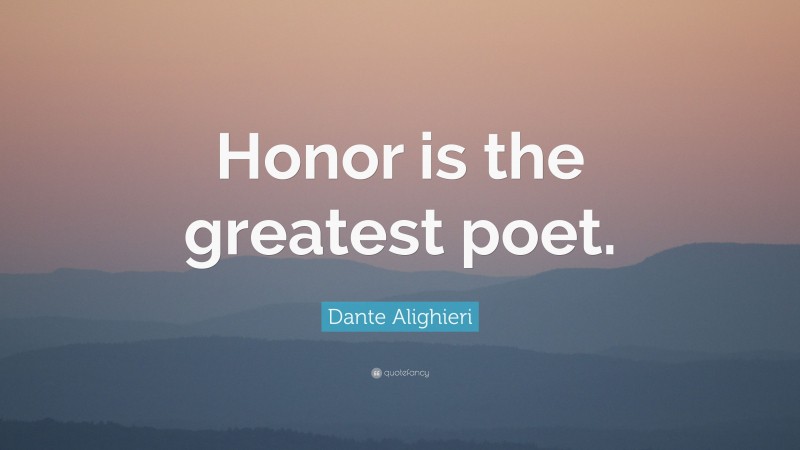 Dante Alighieri Quote: “Honor is the greatest poet.”