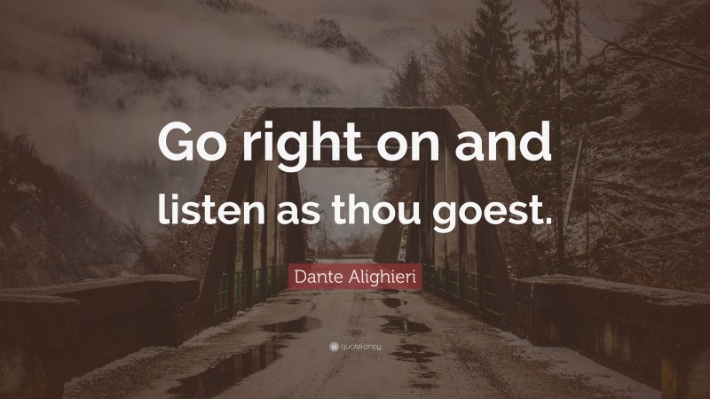 Dante Alighieri Quote: “Go right on and listen as thou goest.”