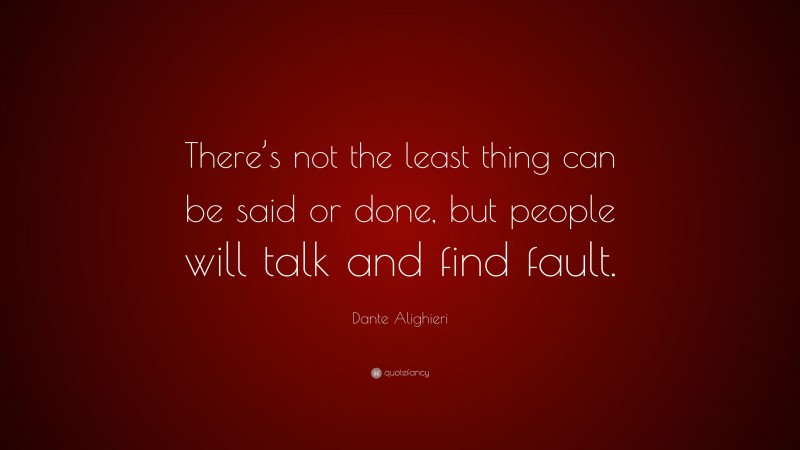 Dante Alighieri Quote: “There’s not the least thing can be said or done, but people will talk and find fault.”