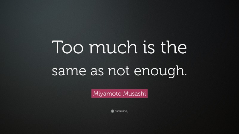 Miyamoto Musashi Quote: “Too much is the same as not enough.”