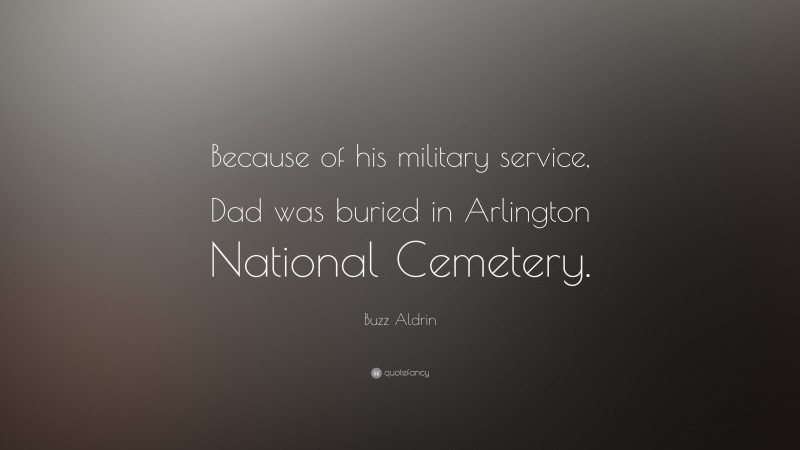 Buzz Aldrin Quote: “Because of his military service, Dad was buried in Arlington National Cemetery.”
