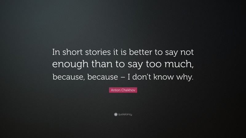Anton Chekhov Quote: “In short stories it is better to say not enough than to say too much, because, because – I don’t know why.”