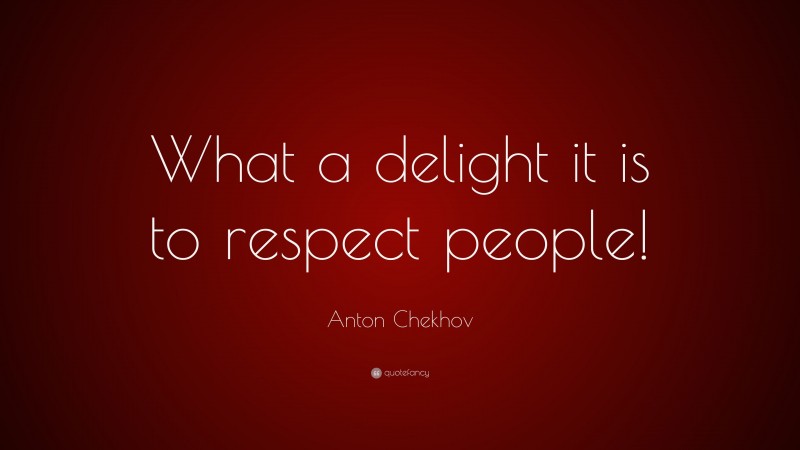 Anton Chekhov Quote: “What a delight it is to respect people!”