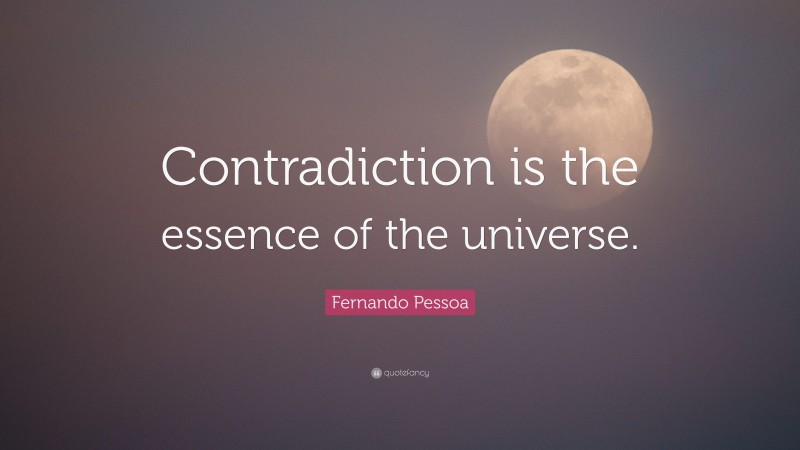 Fernando Pessoa Quote: “Contradiction is the essence of the universe.”