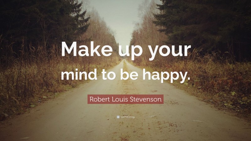 Robert Louis Stevenson Quote: “Make up your mind to be happy.”